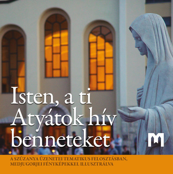 Imagen de Isten, a ti Atyátok hív benneteket - A Szűzanya üzenetei tematikus felosztásban, Medjugorjei fényképekkel illusztrálva