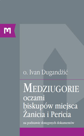 Picture of Medziugorie oczami biskupów miejsca Žanicia i Pericia na podstawie dostępnych dokumentów / o. Ivan Dugandžić